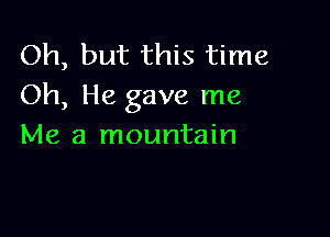 Oh, but this time
Oh, He gave me

Me a mountain