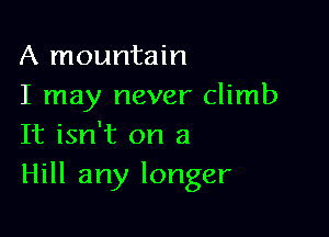 A mountain
I may never climb

It isn't on a
Hill any longer