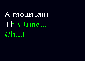 A mountain
This time...

011...!