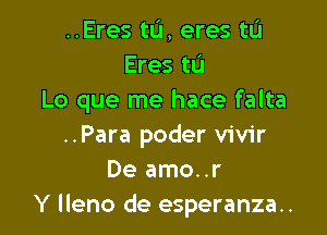 ..Eres tL'I, eres tL'I
Eres tL'J
Lo que me hace falta

..Para poder vivir
De amo..r
Y lleno de esperanza..