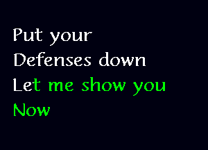 Put your
Defenses down

Let me show you
Now