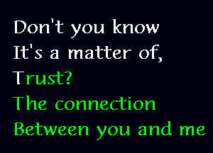 Don't you know
It's a matter of,

Trust?

The connection
Between you and me