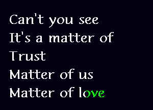Can't you see
It's a matter of

Trust
Matter of us
Matter of love