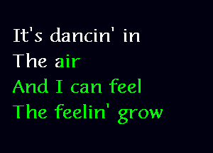 It's dancin' in
The air

And I can feel
The feelin' grow