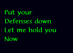 Put your
Defenses down

Let me hold you
Now