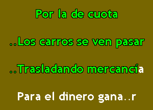 Por la de cuota
..Los carros se ven pasar

..Trasladando mercancia

Para el dinero gana..r l