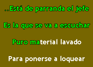 ..ESt3 de parranda el jefe
Es la que se va a escuchar
Puro material lavado

Para ponerse a loquear