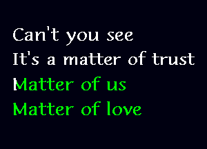 Can't you see
It's a matter of trust

Matter of us
Matter of love,