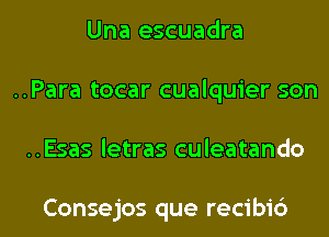 Una escuadra
..Para tocar cualquier son
..Esas letras culeatando

Consejos que recibi6