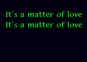 It's a matter of love
It's a matter of love