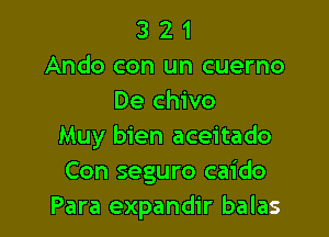 3 2 1
Ando con un cuerno
De chivo

Muy bien aceitado
Con seguro caido
Para expandir balas