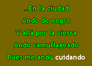 ..En la ciudad
Ando de negro

Y allgu por la cierra

Ando camuflageado

Pues me ando cuidando