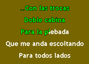 ..Con las trocas

Doble cabina

Para la plebada

Que me anda escoltando

Para todos lados