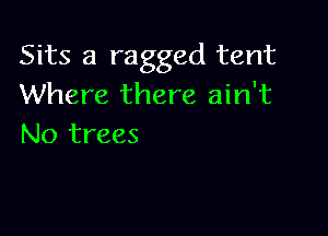 Sits a ragged tent
Where there ain't

No trees