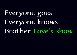 Everyone goes
Everyone knows

Brother Love's show