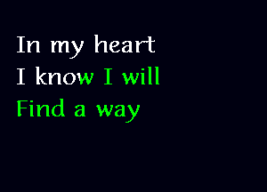 In my heart
I know I will

Find a way