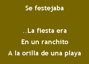 Se festejaba

..La fiesta era

En un ranchito

A la orilla de una playa