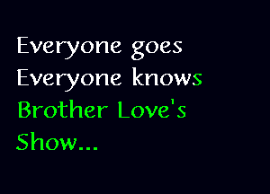 Everyone goes
Everyone knows

Brother Love's
Show...