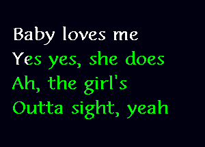 Baby loves me
Yes yes, she does

Ah, the girl's
Outta sight, yeah