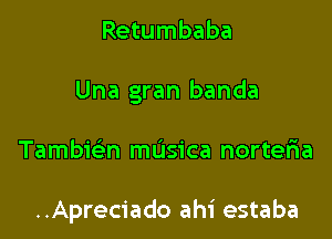 Retumbaba
Una gran banda

Tambie'm masica norteria

..Apreciado ahi estaba