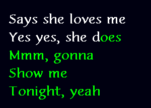 Says she loves me
Yes yes, she does

Mmm, gonna
Show me
Tonight, yeah