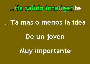 ..Ha salido inteligente

..'TzE1 mas o menos la idea
De un joven

Muy importante