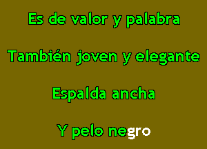 Es de valor y palabra

Tambici-n joven y elegante

Espalda ancha

Y pelo negro