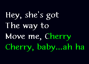 Hey, she's got
The way to

Move me, Cherry
Cherry, baby...ah ha