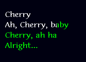 Cherry
Ah, Cherry, baby

Cherry, ah ha
Alright...