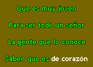 Que es muy joven
Para ser todo un ser'ior
La gente que lo conoce

Saben que es de corazc'm