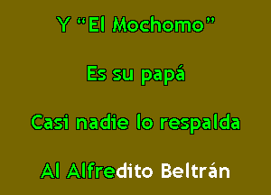 Y El Mochomo

Es su papa

Casi nadie lo respalda

Al Alfredito Beltran