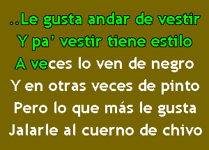 ..Le gusta andar de vestir
Y pa vestir tiene estilo
A veces lo ven de negro

Y en otras veces de pinto
Pero lo que ITIE'IS le gusta

Jalarle al cuerno de chivo