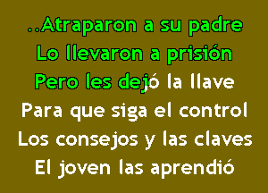 ..Atraparon a su padre
Lo llevaron a prisic'm
Pero les dejc') la llave

Para que siga el control

Los consejos y las claves

El joven las aprendic')
