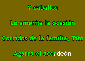 Y caballos
Lo amerita la ocasidn

Corridos de la familia, Tito

Agarra el acordec'm