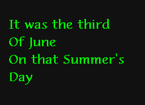 It was the third
Of June

On that Summer's
Day