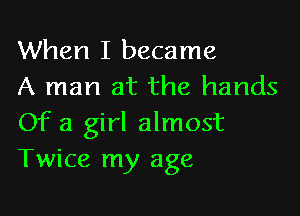 When I became
A man at the hands

Of a girl almost
Twice my age