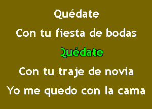 Qucwate
tirlo..
..Quwate

Con tu traje de novia

Yo me quedo con la cama