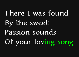 There I was found
By the sweet

Passion sounds
Of your loving song