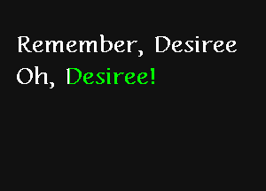 Remember, Desiree
Oh, Desiree!