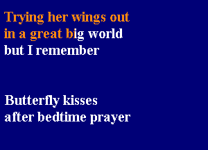 Trying her wings out
in a great big world
but I rememb er

Butterfly kisses
after bedtime prayer