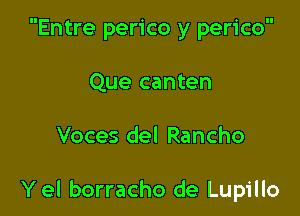 Entre perico y perico
Que canten

Voces del Rancho

Y el borracho de Lupillo