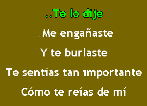 ..Te lo dije
..Me engafraste

Y te burlaste

Te sentias tan importante

Cdmo te reias de mi