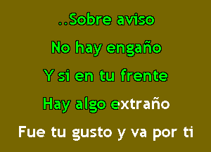 ..Sobre aviso
No hay engario
Ysi en tu frente

Hay algo extrafto

Fue tu gusto y va por ti