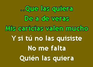 ..Que las quiera
De a de veras
Mis caricias valen mucho
Ysi tL'I no las quisiste
No me falta
Quie'zn las quiera