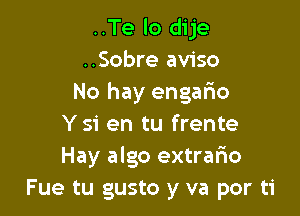 ..Te lo dije
..Sobre aviso
No hay engario

Y 51' en tu frente
Hay algo extrafzo
Fue tu gusto y va por ti