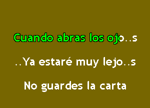 Cuando abras los ojo..s

..Ya estaw muy lejo..s

No guardes la carta