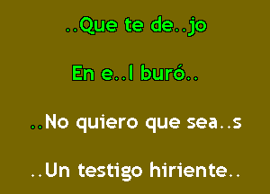 ..Que te de..jo

En e..l burd.

..No quiero que sea..s

..Un testigo hiriente..