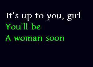 It's up to you, girl
You'll be

A woman soon