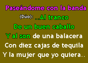 (Wot ..Al tranco
De un buen caballo
Y al son de una balacera
Con diez cajas de tequila
Y la mujer que yo quiera..