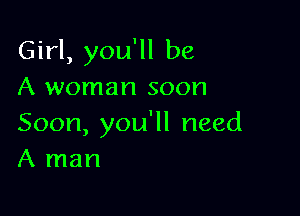 Gh4,yoqube
A woman soon

Soon, you'll need
A man